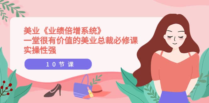 美业《业绩倍增系统》一堂很有价值的美业总裁必修课，实操性强（10节课）-博学库
