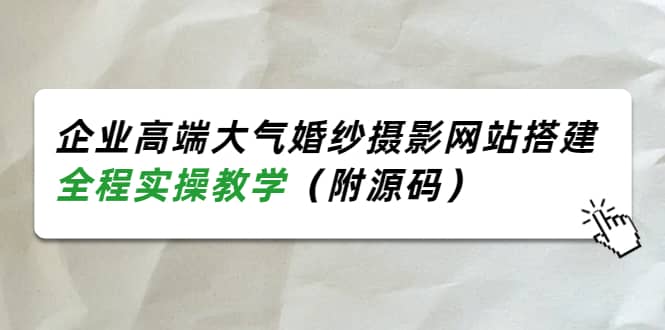 企业高端大气婚纱摄影网站搭建，全程实操教学（附源码）-博学库
