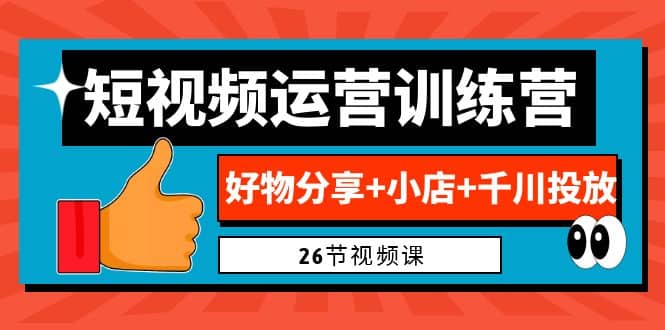 0基础短视频运营训练营：好物分享+小店+千川投放（26节视频课）-博学库