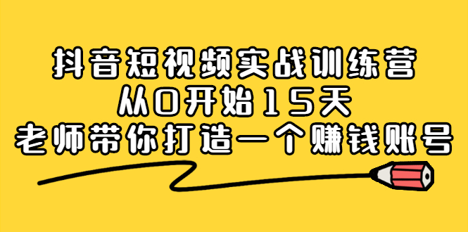 抖音短视频实战训练营，从0开始15天老师带你打造一个赚钱账号-博学库