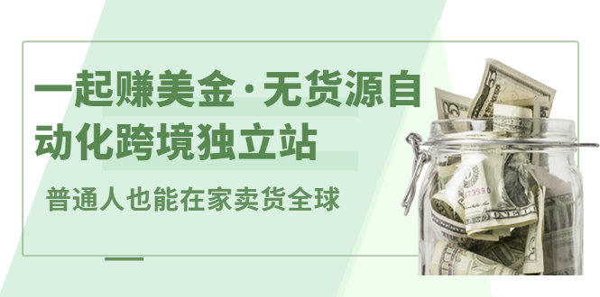 一起赚美金·无货源自动化跨境独立站，普通人业余时间也能在家卖货全球【无提供插件】-博学库