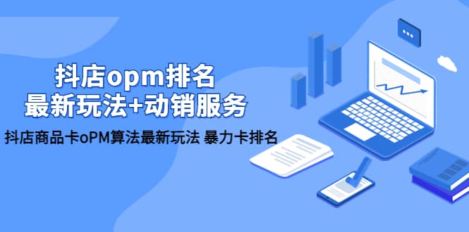 抖店/opm排名/最新玩法+动销服务，抖店商品卡oPM算法最新玩法 暴力卡排名-博学库