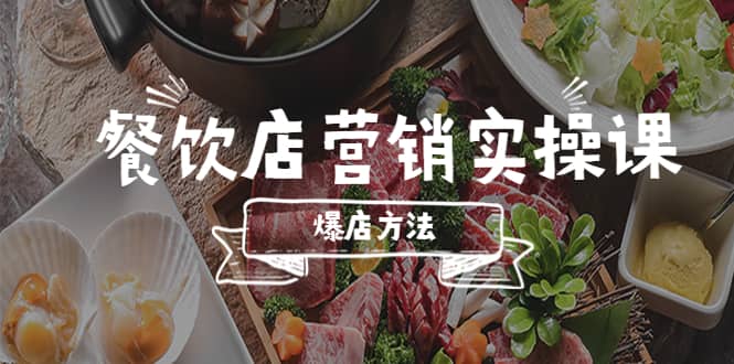 餐饮店营销实操课，省钱撬流量方法，爆店方法，小白能立刻上手的课-博学库
