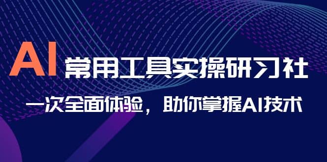 AI-常用工具实操研习社，一次全面体验，助你掌握AI技术-博学库