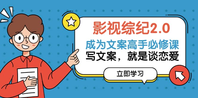 影视综纪2.0·成为文案高手必修课：写文案，就是谈恋爱（20节课）-博学库
