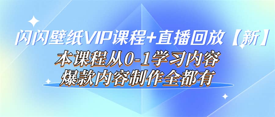 闪闪壁纸VIP课程+直播回放【新】本课程从0-1学习内容，爆款内容制作全都有-博学库
