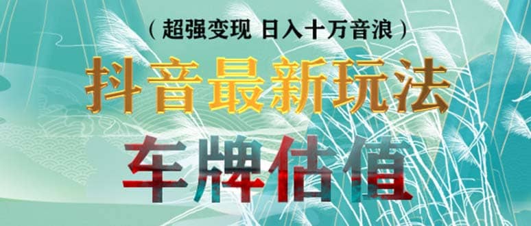 抖音最新无人直播变现直播车牌估值玩法项目 轻松日赚几百+【详细玩法教程】-博学库