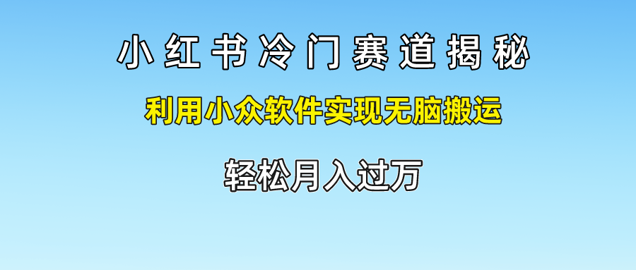 小红书冷门赛道揭秘,轻松月入过万，利用小众软件实现无脑搬运，-博学库