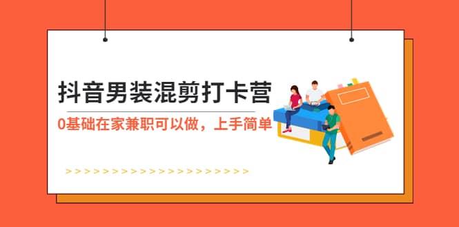 抖音男装-混剪打卡营，0基础在家兼职可以做，上手简单-博学库