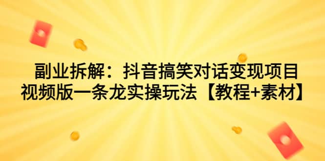 副业拆解：抖音搞笑对话变现项目，视频版一条龙实操玩法【教程+素材】-博学库