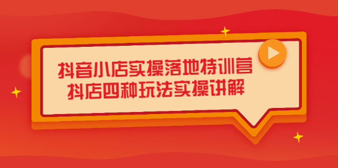 抖音小店实操落地特训营，抖店四种玩法实操讲解（干货视频）-博学库