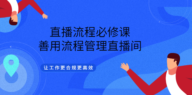 直播流程必修课，善用流程管理直播间，让工作更合规更高效-博学库