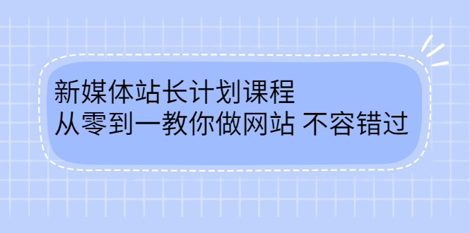 毛小白新媒体站长计划课程，从零到一教你做网站，不容错过-博学库