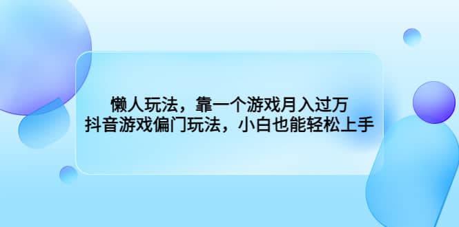 懒人玩法，靠一个游戏月入过万，抖音游戏偏门玩法，小白也能轻松上手-博学库