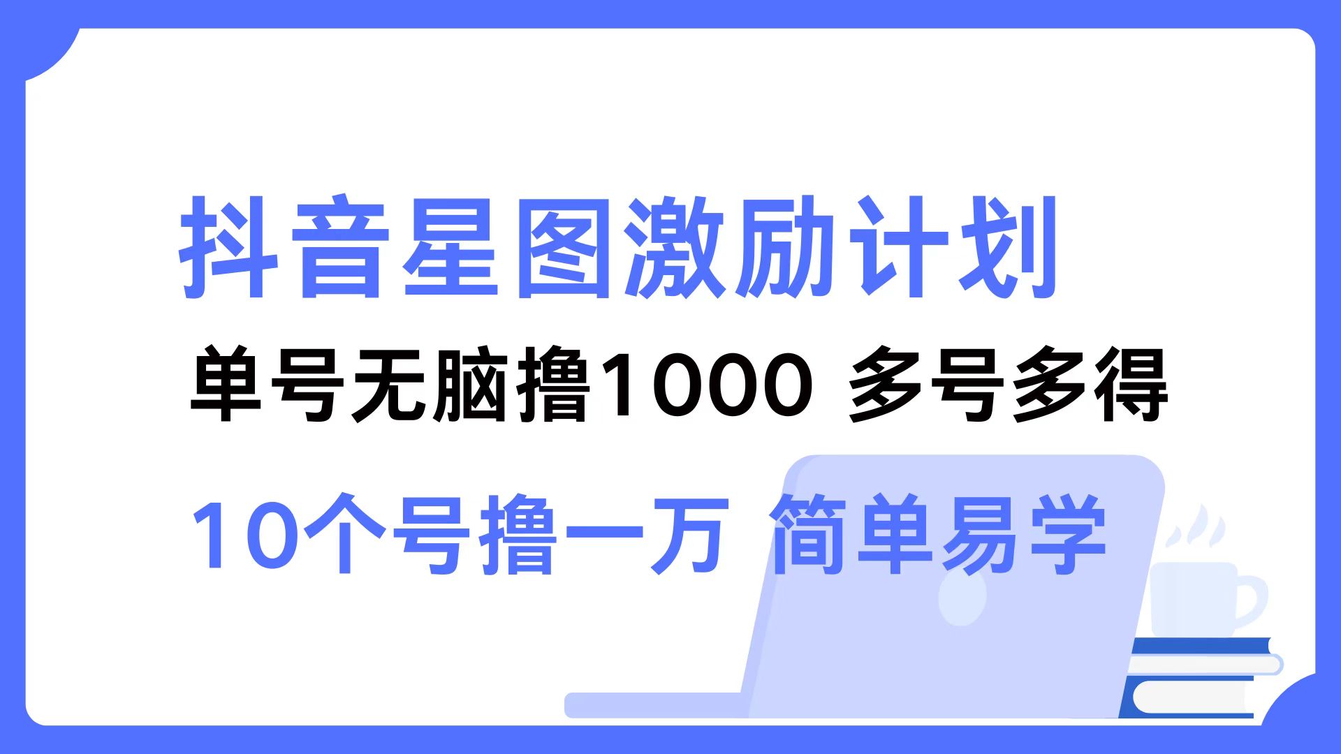 抖音星图激励计划 单号可撸1000  2个号2000 ，多号多得 简单易学-博学库