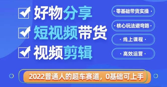 2022普通人的超车赛道「好物分享短视频带货」利用业余时间赚钱（价值398）-博学库