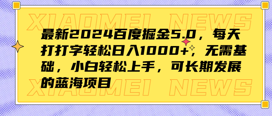 最新2024百度掘金5.0，每天打打字轻松日入1000+，无需基础，小白轻松上手，可长期发展的蓝海项目-博学库