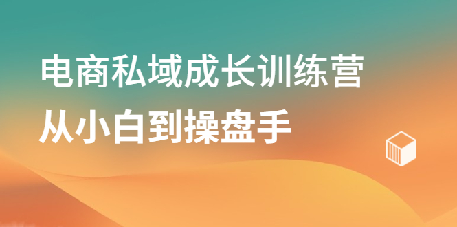 电商私域成长训练营，从小白到操盘手-博学库
