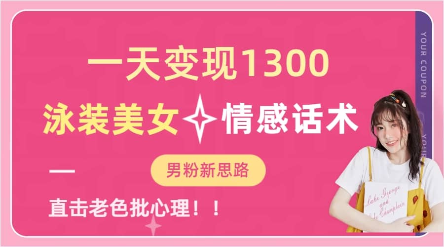一天变现1300，泳装美女+情感话术，直击老色批心灵，提供素材，无脑矩阵操作-博学库