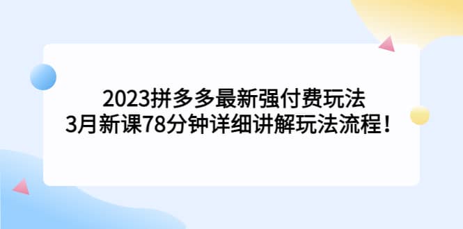 2023拼多多最新强付费玩法，3月新课78分钟详细讲解玩法流程-博学库