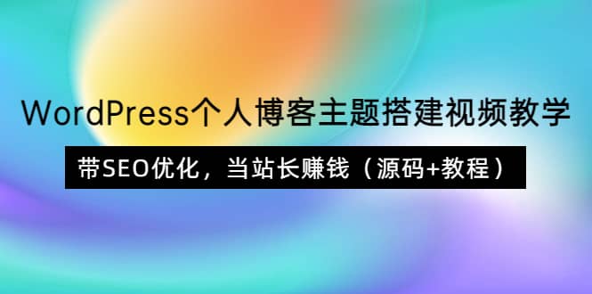 WordPress个人博客主题搭建视频教学，带SEO优化，当站长赚钱（源码+教程）-博学库