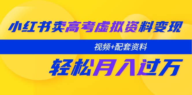 小红书卖高考虚拟资料变现分享课：轻松月入过万（视频+配套资料）-博学库