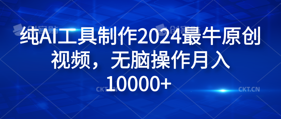 纯AI工具制作2024最牛原创视频，无脑操作月入10000+-博学库