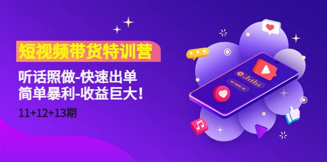 短视频带货特训营（11+12+13期）听话照做-快速出单-博学库