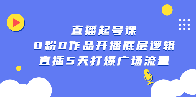 直播起号课，0粉0作品开播底层逻辑，直播5天打爆广场流量-博学库