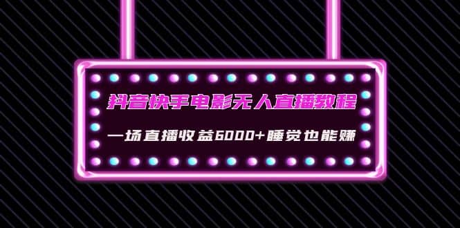 抖音快手电影无人直播教程：一场直播收益6000+睡觉也能赚(教程+软件+素材)-博学库