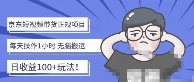 京东短视频带货项目：每天操作2小时的副业项目-价值1988元-博学库