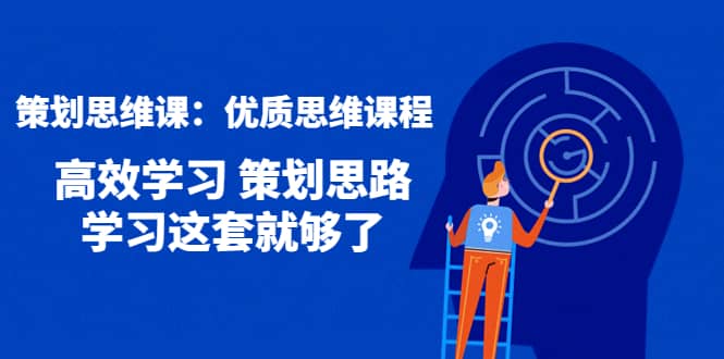 策划思维课：优质思维课程 高效学习 策划思路 学习这套就够了-博学库