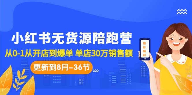 小红书无货源陪跑营：从0-1从开店到爆单 单店30万销售额（更至8月-36节课）-博学库