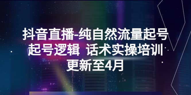 抖音直播-纯自然流量起号，起号逻辑 话术实操培训（更新至4月）-博学库
