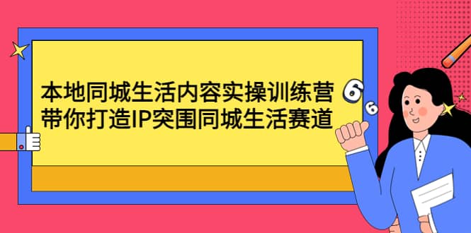 本地同城生活内容实操训练营：带你打造IP突围同城生活赛道-博学库