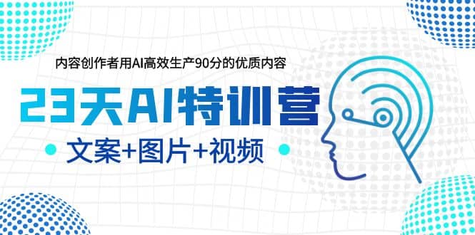 23天AI特训营，内容创作者用AI高效生产90分的优质内容，文案+图片+视频-博学库
