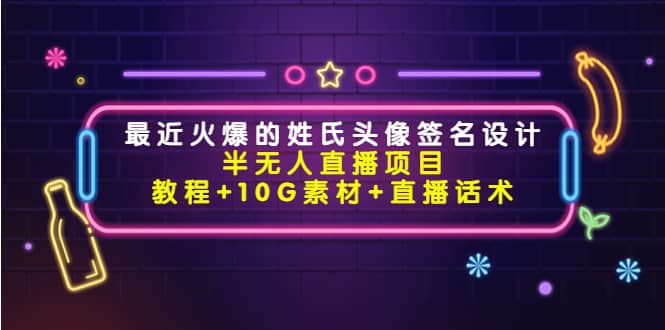 最近火爆的姓氏头像签名设计半无人直播项目（教程+10G素材+直播话术）-博学库
