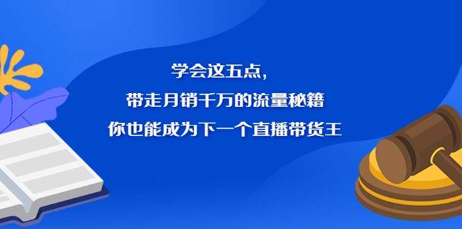 学会这五点，带走月销千万的流量秘籍，你也能成为下一个直播带货王-博学库