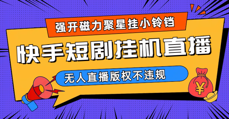 快手短剧无人直播强开磁力聚星挂小铃铛（教程+素材）-博学库