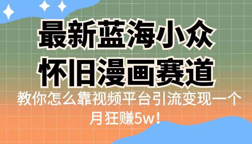 最新蓝海小众怀旧漫画赛道 高转化一单29.9 靠视频平台引流变现一个月狂赚5w-博学库