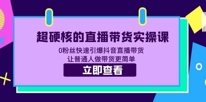 超硬核的直播带货实操课 0粉丝快速引爆抖音直播带货 让普通人做带货更简单-博学库