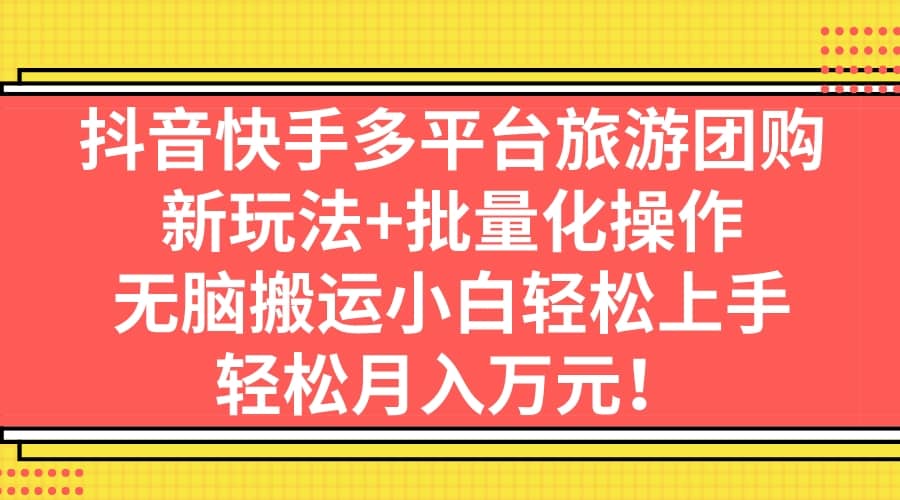 抖音快手多平台旅游团购，新玩法+批量化操作-博学库