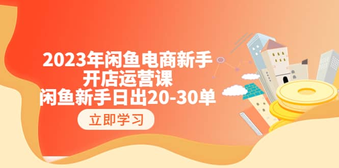 2023年闲鱼电商新手开店运营课：闲鱼新手日出20-30单（18节-实战干货）-博学库