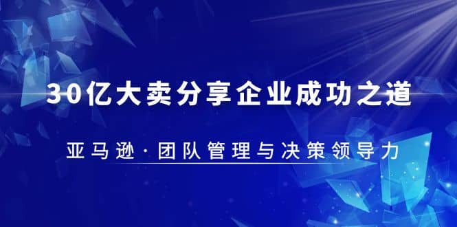 30·亿大卖·分享企业·成功之道-亚马逊·团队管理与决策领导力-博学库
