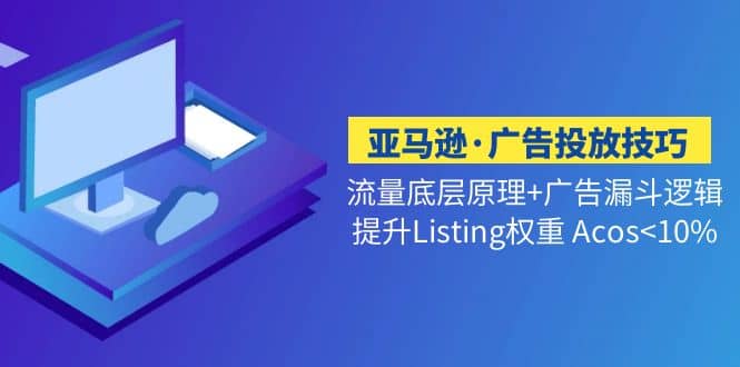 亚马逊·广告投放技巧流量底层+广告漏斗逻辑+提升Listing权重 Acos-博学库