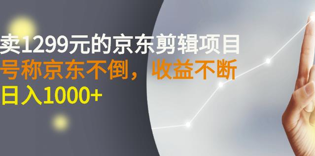 外面卖1299元的京东剪辑项目，号称京东不倒，收益不停止，日入1000+-博学库
