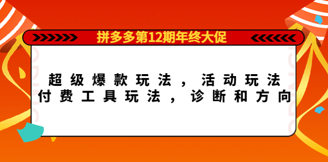 拼多多第12期年终大促：超级爆款玩法，活动玩法，付费工具玩法，诊断和方向-博学库