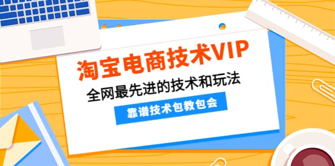 淘宝电商技术VIP，全网最先进的技术和玩法，靠谱技术包教包会（更新106）-博学库
