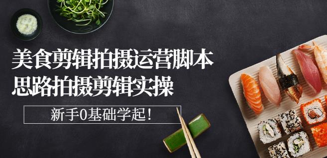湘水·美食剪辑拍摄运营，脚本思路拍摄剪辑实操+基础知识-博学库