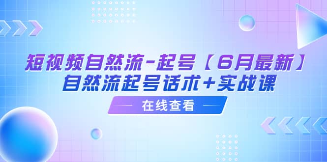 短视频自然流-起号【6月最新】自然流起号话术+实战课-博学库